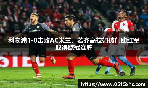 利物浦1-0击败AC米兰，若齐高拉姆破门助红军取得欧冠连胜
