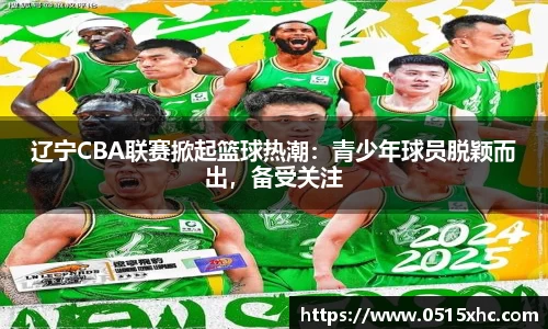 辽宁CBA联赛掀起篮球热潮：青少年球员脱颖而出，备受关注