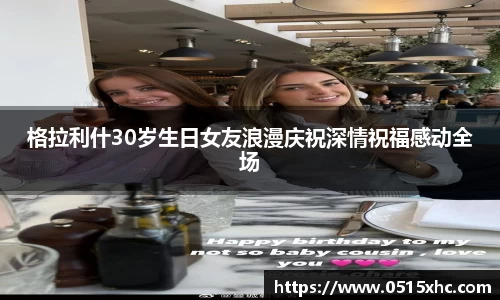 格拉利什30岁生日女友浪漫庆祝深情祝福感动全场