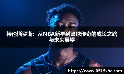 特伦斯罗斯：从NBA新星到篮球传奇的成长之路与未来展望